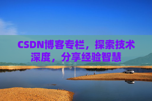 CSDN博客专栏，探索技术深度，分享经验智慧