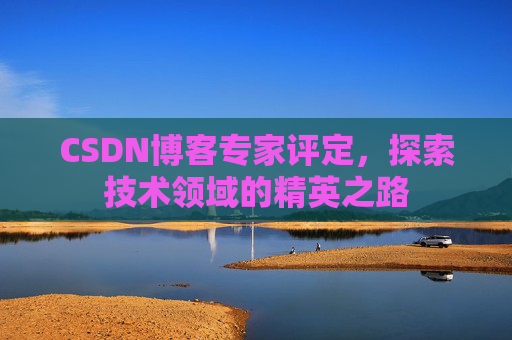 CSDN博客专家评定，探索技术领域的精英之路