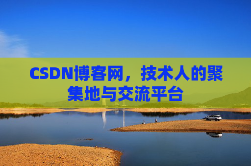 CSDN博客网，技术人的聚集地与交流平台